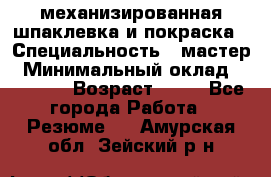 механизированная шпаклевка и покраска › Специальность ­ мастер › Минимальный оклад ­ 50 000 › Возраст ­ 37 - Все города Работа » Резюме   . Амурская обл.,Зейский р-н